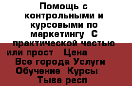 Помощь с контрольными и курсовыми по маркетингу. С практической частью или прост › Цена ­ 1 100 - Все города Услуги » Обучение. Курсы   . Тыва респ.